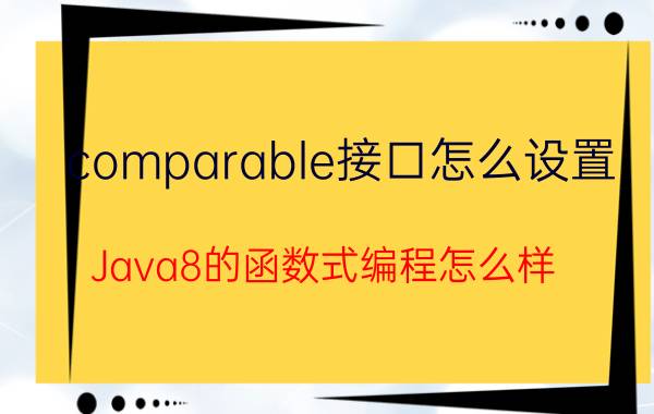 comparable接口怎么设置 Java8的函数式编程怎么样？